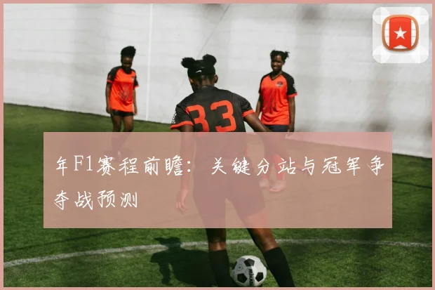 年F1赛程前瞻:关键分站与冠军争夺战预测