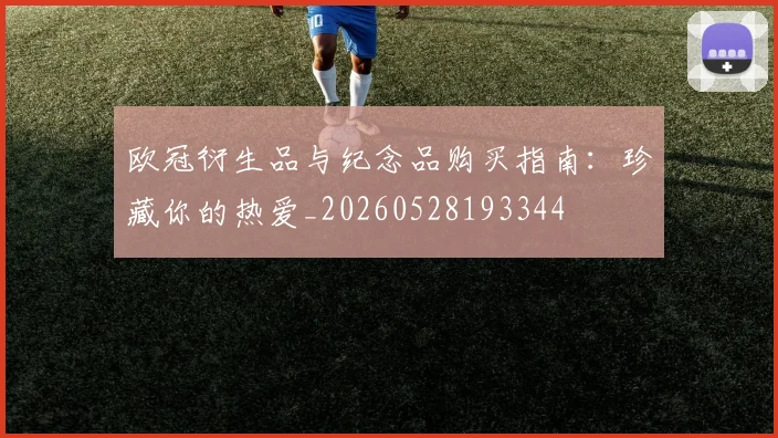 欧冠衍生品与纪念品购买指南：珍藏你的热爱_20260528193344