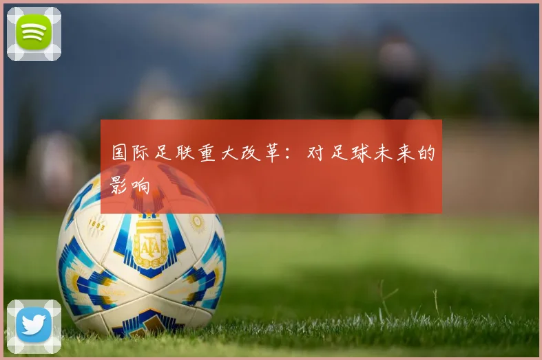 国际足联重大改革：对足球未来的影响