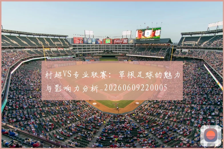 村超VS专业联赛：草根足球的魅力与影响力分析_20260609220005