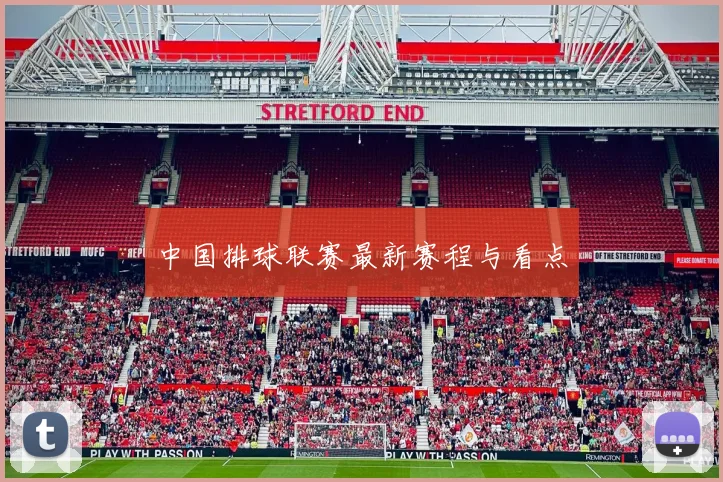 中国排球联赛最新赛程与看点