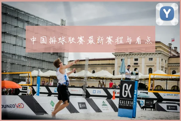 中国排球联赛最新赛程与看点