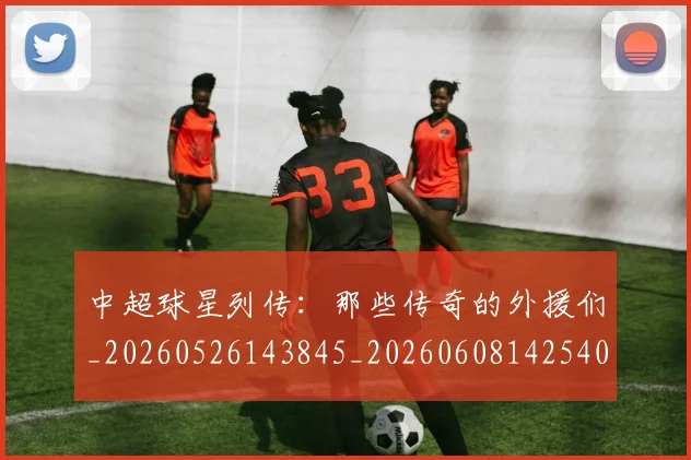 中超球星列传：那些传奇的外援们_20260526143845_20260608142540