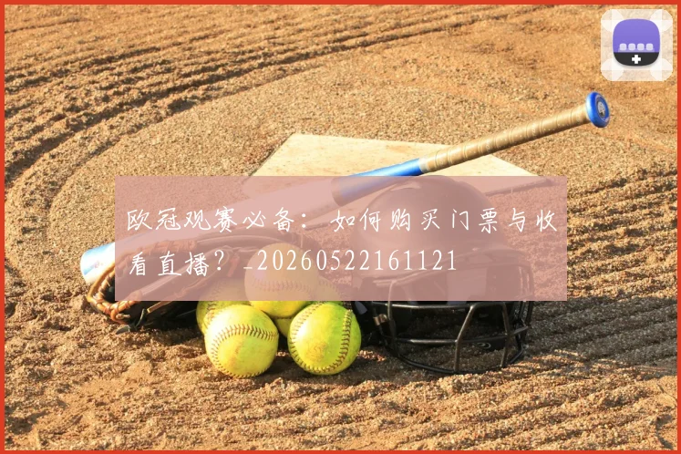 欧冠观赛必备：如何购买门票与收看直播？_20260522161121