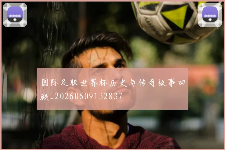 国际足联世界杯历史与传奇故事回顾_20260609132837