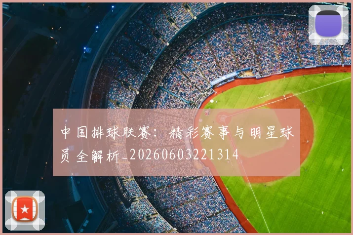 中国排球联赛：精彩赛事与明星球员全解析_20260603221314