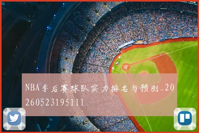 NBA季后赛球队实力排名与预测_20260523195111