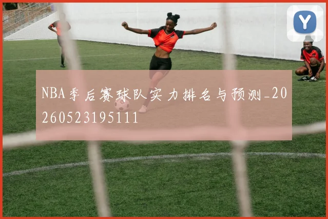 NBA季后赛球队实力排名与预测_20260523195111