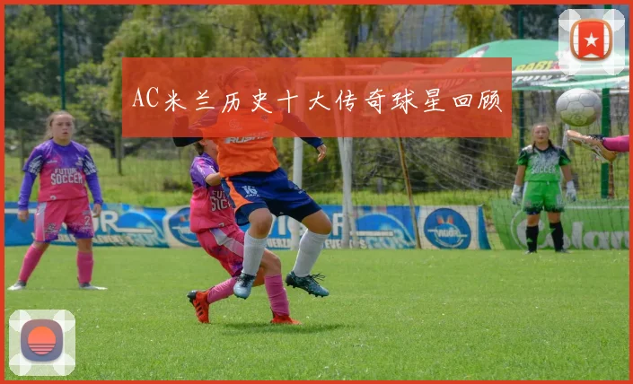AC米兰历史十大传奇球星回顾