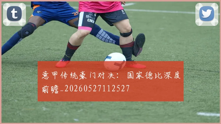意甲传统豪门对决:国家德比深度前瞻_20260527112527