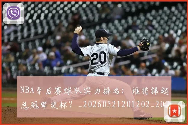 NBA季后赛球队实力排名：谁将捧起总冠军奖杯？_20260521201202_20260607160212