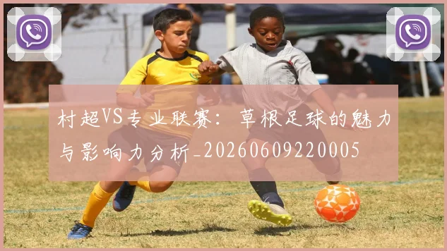 村超VS专业联赛：草根足球的魅力与影响力分析_20260609220005